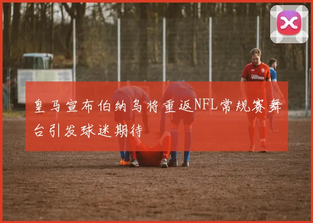 皇马宣布伯纳乌将重返NFL常规赛舞台引发球迷期待