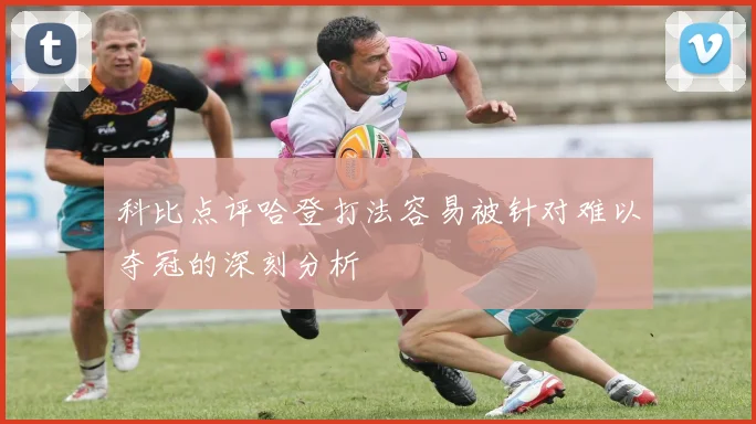 科比点评哈登打法容易被针对难以夺冠的深刻分析