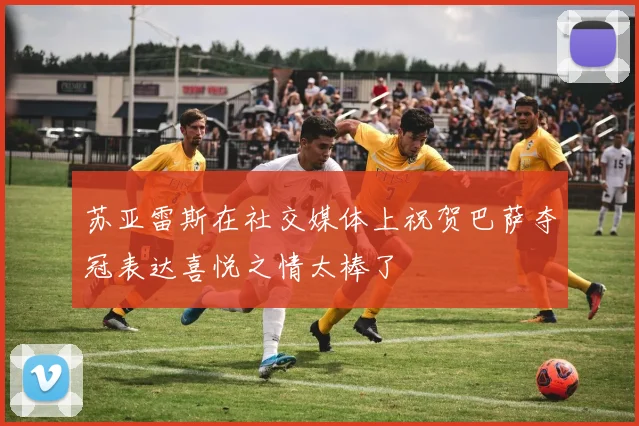 苏亚雷斯在社交媒体上祝贺巴萨夺冠表达喜悦之情太棒了