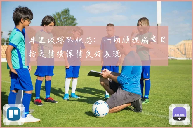 库里谈球队状态：一切顺理成章目标是持续保持良好表现