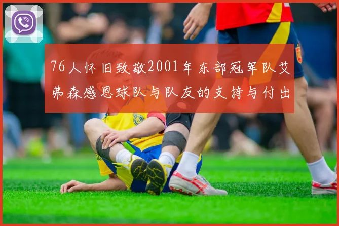 76人怀旧致敬2001年东部冠军队艾弗森感恩球队与队友的支持与付出