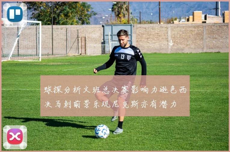 球探分析文班总决赛影响力逊色西决马刺前景乐观尼克斯亦有潜力